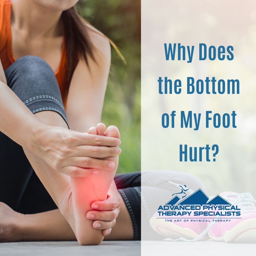 Why Does The Bottom Of My Foot Hurt Advanced Physical Therapy Specialists